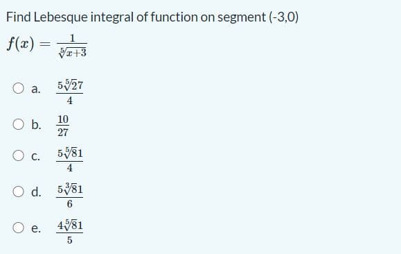 Find Lebesque integral of function on segment (-3,0)
f(x)
十3
527
а.
4
10
Ob.
27
c.
581
4
O d. 581
6.
481
aj
