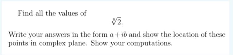 Find all the values of
V2.
Write your answers in the form a+ ib and show the location of these
points in complex plane. Show your computations.
