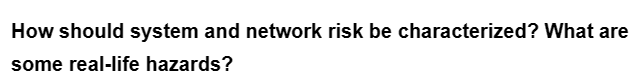 How should system and network risk be characterized? What are
some real-life hazards?