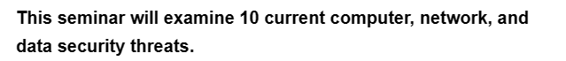This seminar will examine 10 current computer, network, and
data security threats.