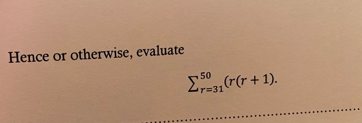 Hence or otherwise, evaluate
50
E3, (r(r +1).
r=31
