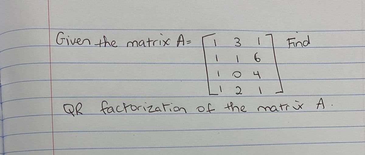 Given the matrix A=
31
Find
6.
4
LI 2
QR factorization of the matrir A.
