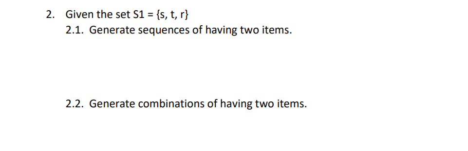 2. Given the set S1 = {s, t, r}
2.1. Generate sequences of having two items.
2.2. Generate combinations of having two items.
