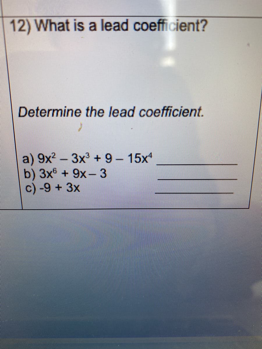 12) What is a lead coefficient?
Determine the lead coefficient.
a) 9x-3x + 9- 15x
b) 3x + 9x- 3
c) -9 + 3x
