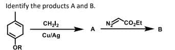 Identify the products A and B.
OR
CH₂1₂
Cu/Ag
A
CO₂Et
B