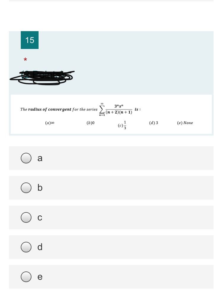 15
*
3"x"
The radius of convergent for the series
is:
(n + 2)(n + 1)
(a)o
(b)0
(d) 3
(e) None
a
b
C
e
