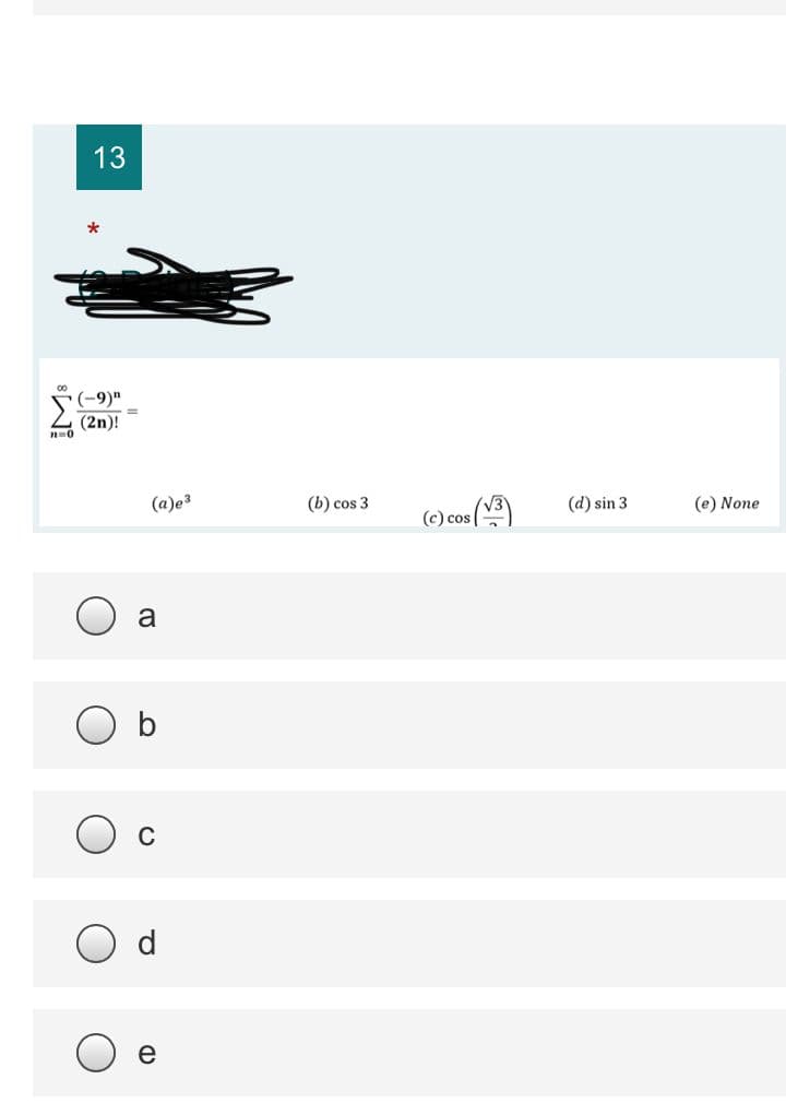 13
(-9)"
(2n)!
(a)e3
(b) cos 3
(c) cos V3)
(d) sin 3
(e) None
a
b
