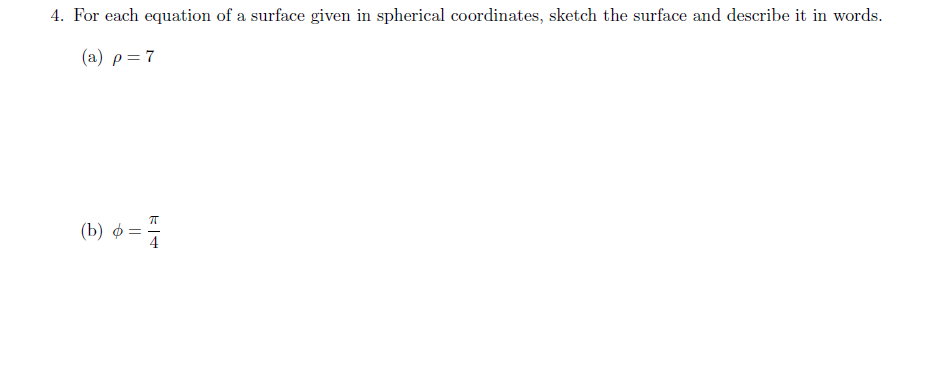 4. For each equation of a surface given in spherical coordinates, sketch the surface and describe it in words.
( a) ρ7
(b)
||
