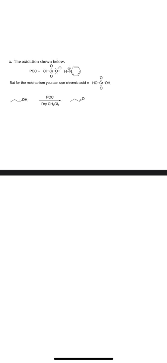 x. The oxidation shown below.
PCC = CI-Cr-O:
H-N
But for the mechanism you can use chromic acid = HO-Cr-OH
РСС
OH
Dry CH2CI2
