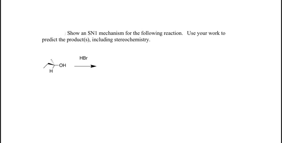 Show an SN1 mechanism for the following reaction. Use your work to
predict the product(s), including stereochemistry.
HBr
HO-
