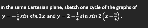 in the same Cartesian plane, sketch one cycle of the graphs of
-sin sin 2x and y = 2 - sin sin 2 (x -).
1
y
