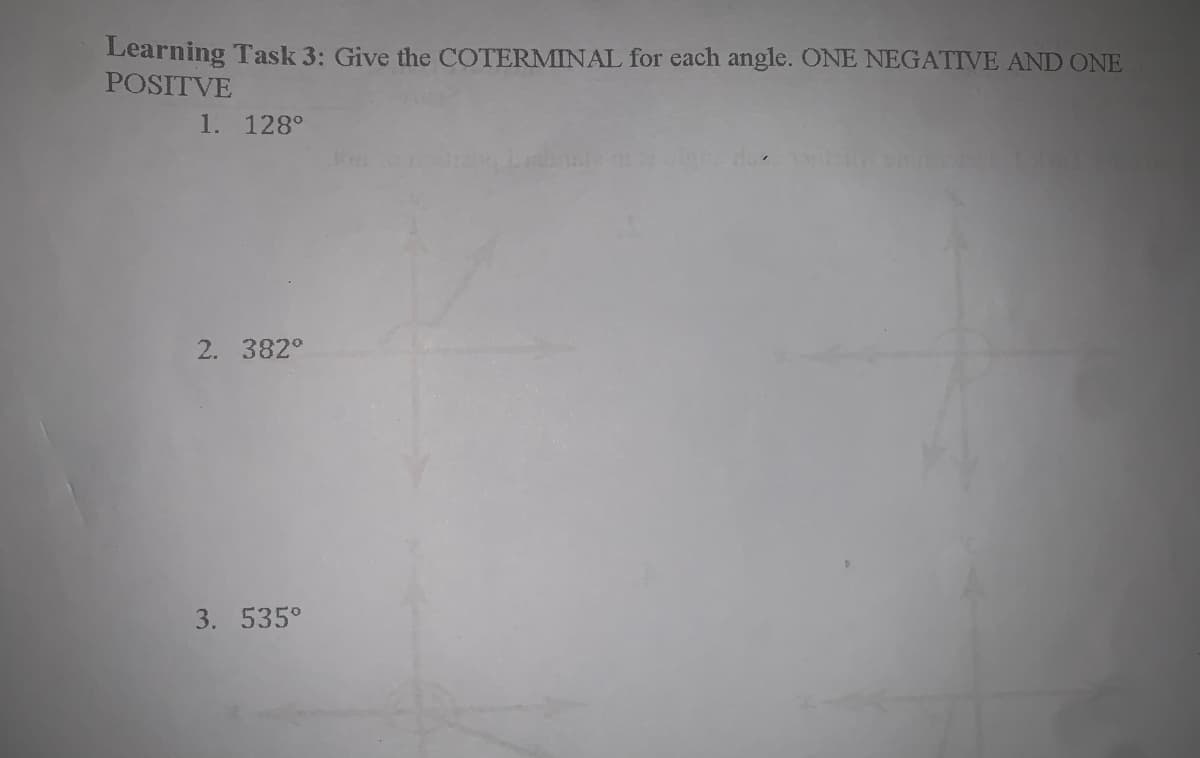 Learning Task 3: Give the COTERMINAL for each angle. ONE NEGATIVE AND ONE
POSITVE
1. 128°
2. 382°
3. 535°
