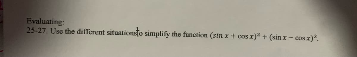 Evaluating:
25-27. Use the different situationsto simplify the function (sin x + cos x)2 + (sin x - cos x)?.
