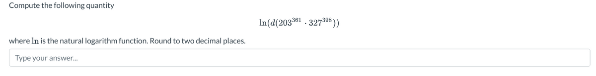 Compute the following quantity
where In is the natural logarithm function. Round to two decimal places.
Type your answer...
In(d(203361.327398))