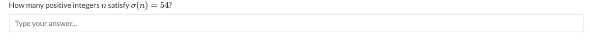 How many positive integers n satisfy a(n) = 54?
Type your answer...
