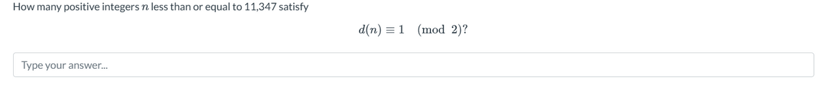 How many positive integers n less than or equal to 11,347 satisfy
d(n) 1 (mod 2)?
Type your answer...