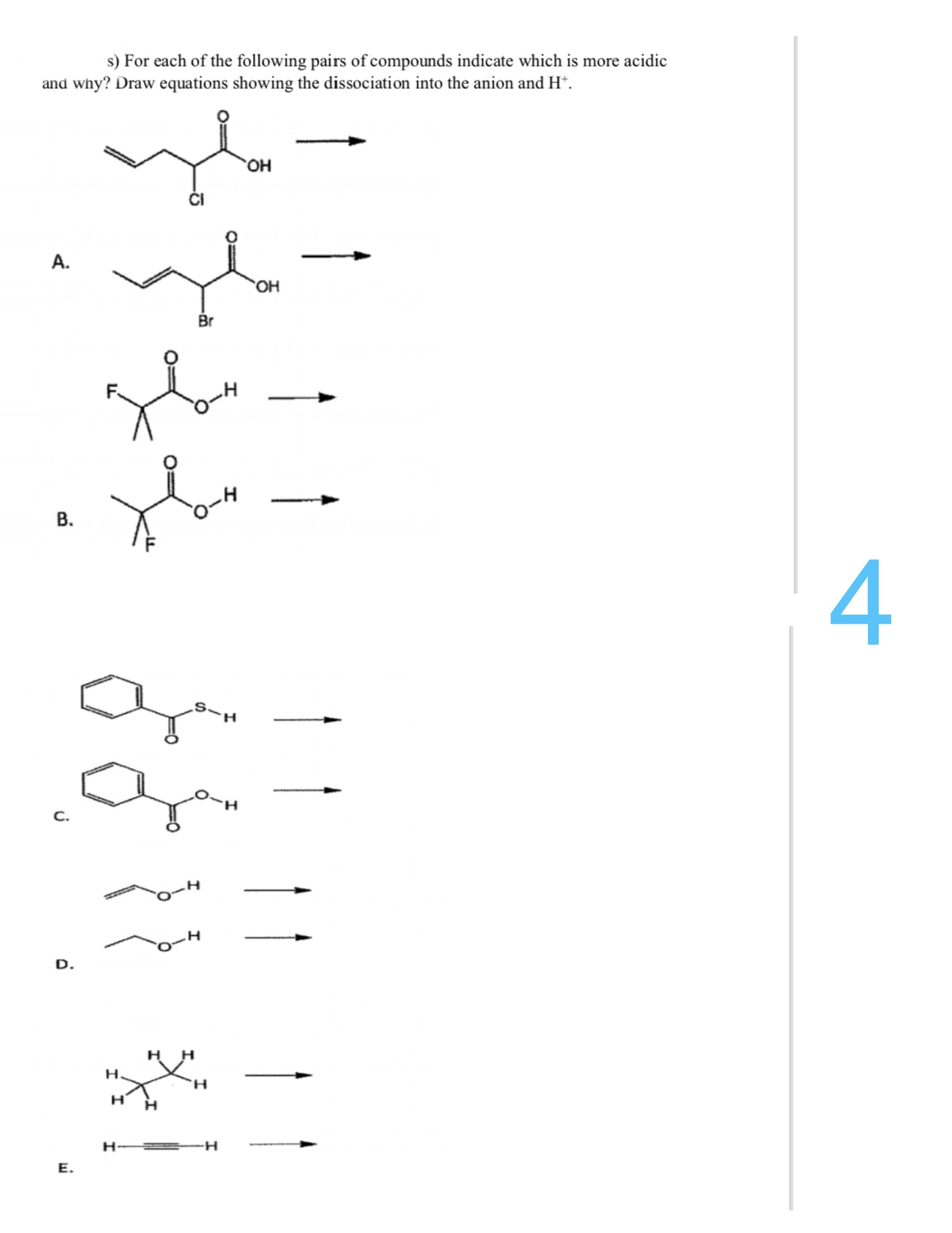 s) For each of the following pairs of compounds indicate which is more acidic
and why? Draw equations showing the dissociation into the anion and H*.
он
ČI
A.
HO,
Br
S-H
C.
D.
H H
H.
H-
--
E.
B.
