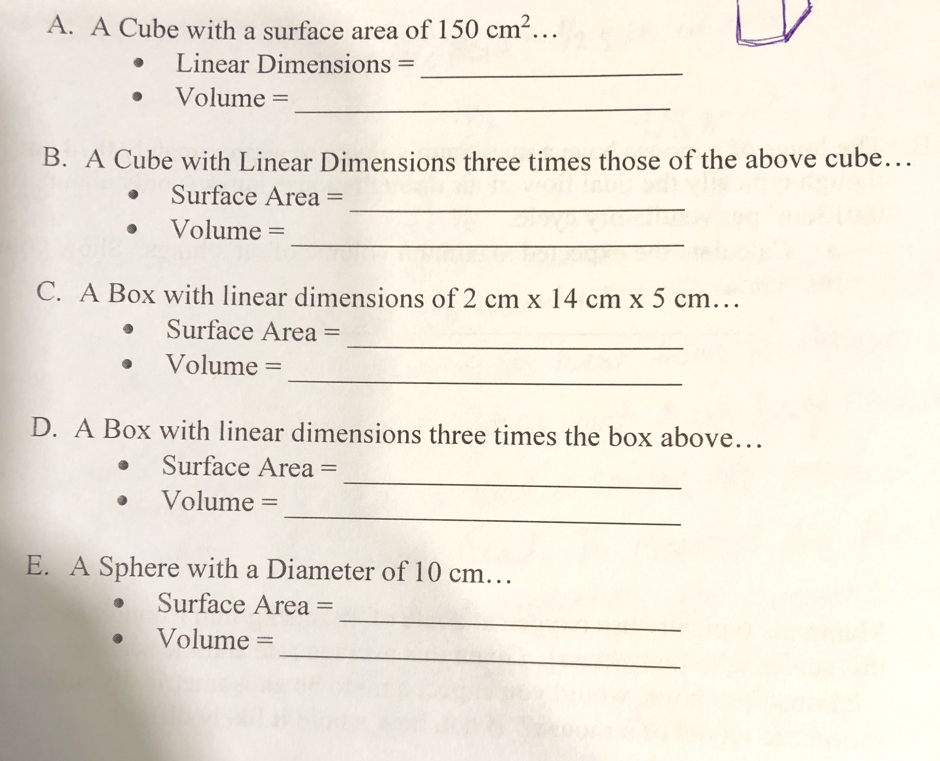 D. A Box with linear dimensions three times the box above...
Surface Area =
Volume =
E. A Sphere with a Diameter of 10 cm...
Surface Area =
Volume =
