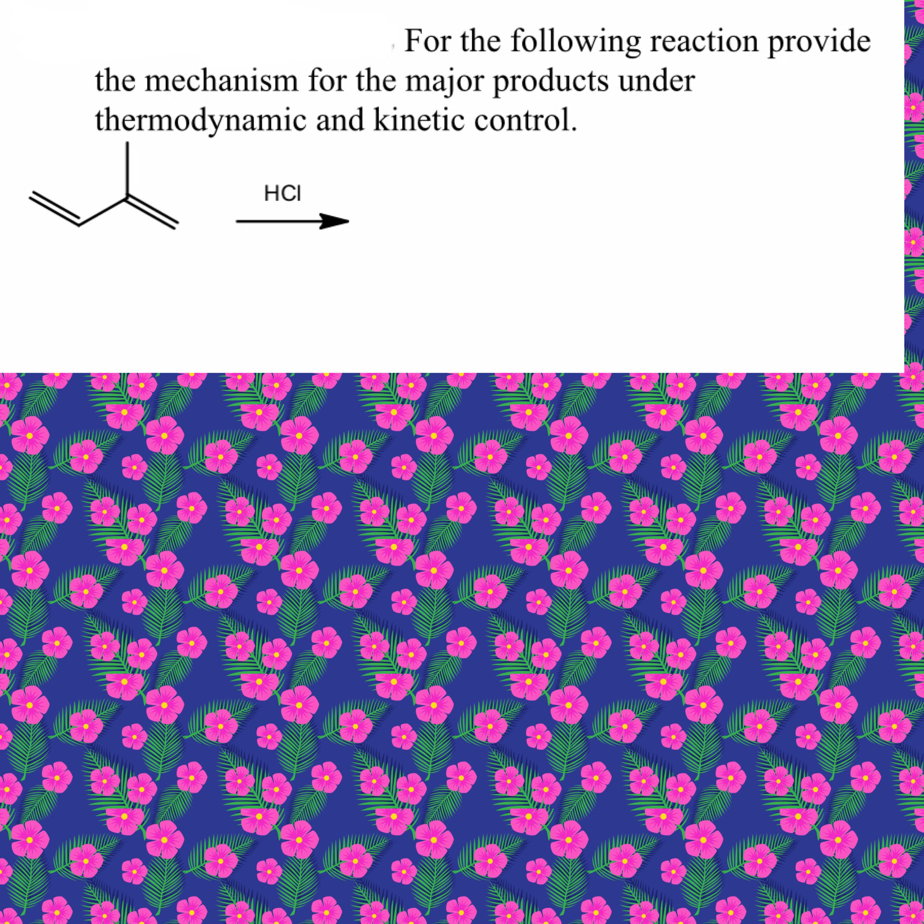 For the following reaction provide
the mechanism for the major products under
thermodynamic and kinetic control.
HCI
