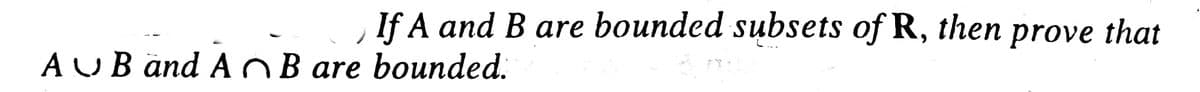 If A and B are bounded subsets of R, then prove that
AUB and AB are bounded.