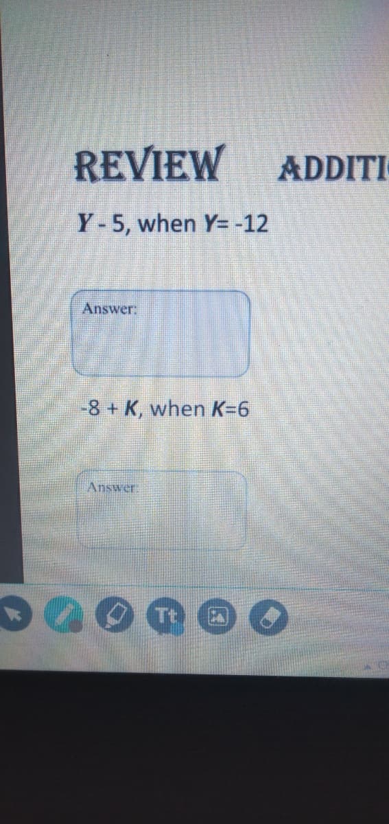 REVIEW
ADDITI
Y-5, when Y= -12
Answer:
-8+ K, when K=6
Answer:
