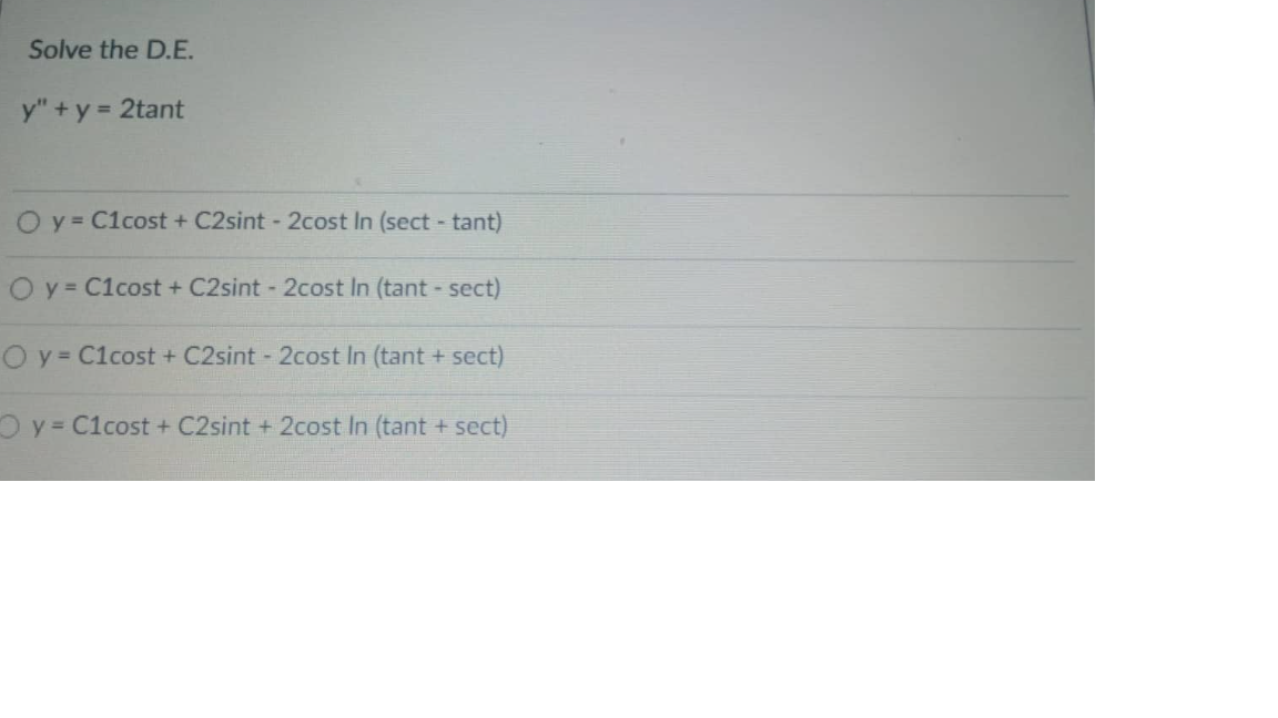 Solve the D.E.
y" + y = 2tant
O y = C1cost + C2sint - 2cost In (sect - tant)
O y = C1cost + C2sint - 2cost In (tant - sect)
O y = C1cost + C2sint - 2cost In (tant + sect)
O y = C1cost + C2sint +2cost In (tant + sect)