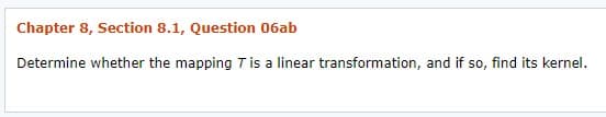 Chapter 8, Section 8.1, Question 06ab
Determine whether the mapping T is a linear transformation, and if so, find its kernel.
