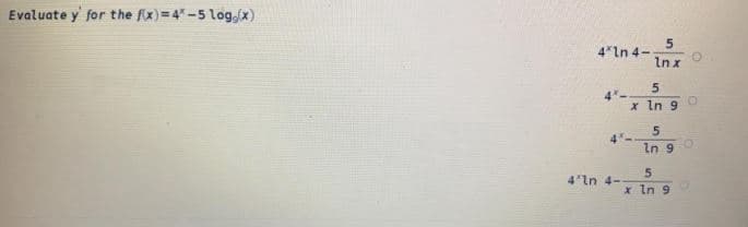 Evaluate y for the fx) = 4"-5 log,(x)
4*ln 4-
Inx
4"-
x In 9
In 9
5.
4'In 4-
x In 9
