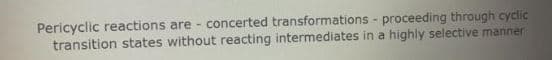 Pericyclic reactions are - concerted transformations - proceeding through cyclic
transition states without reacting intermediates in a highly selective manner
