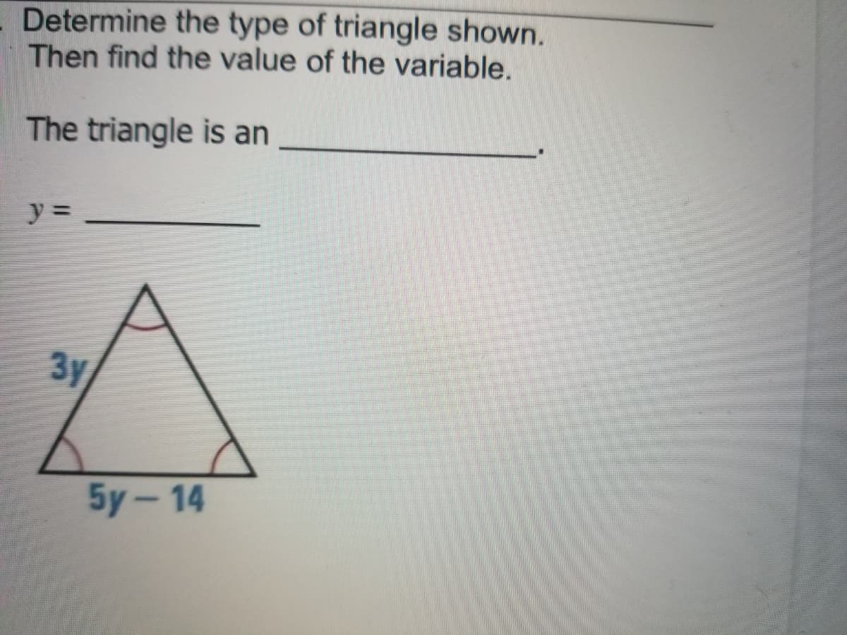 Determine the type of triangle shown.
Then find the value of the variable.
The triangle is an
y =
3y
5y-14
