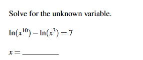 Solve for the unknown variable.
In(x¹0) - In(x³) = 7
x =