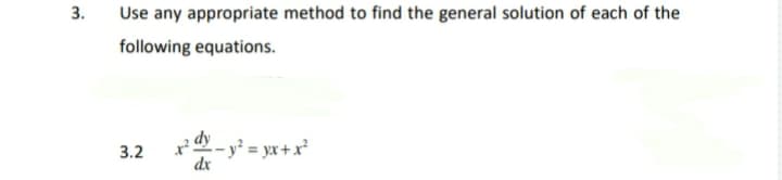 3.
Use any appropriate method to find the general solution of each of the
following equations.
e dy
- y² = yx +x²
dx
3.2
