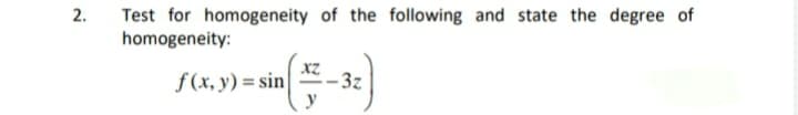 Test for homogeneity of the following and state the degree of
homogeneity:
XZ
f(x, y) = sin
- 3z
y
2.
