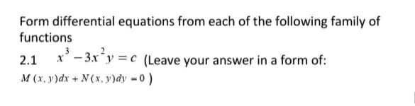 Form differential equations from each of the following family of
functions
2.1 x' - 3x*y = c (Leave your answer in a form of:
M (x, y)dx + N (x, y)dy = 0 )
