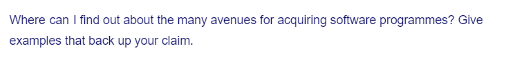 Where can I find out about the many avenues for acquiring software programmes? Give
examples that back up your claim.