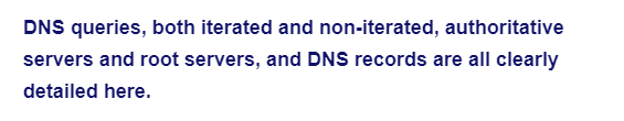 DNS queries, both iterated and non-iterated, authoritative
servers and root servers, and DNS records are all clearly
detailed here.