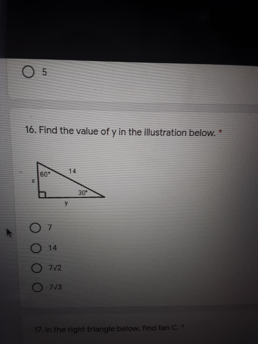 O 5
16. Find the value of y in the illustration below. *
14
60
30
14
713
17. In the right triangle below, find tan C. *
