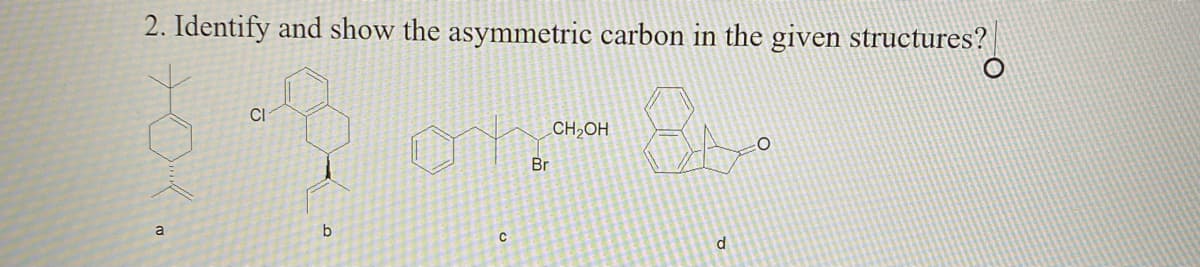 2. Identify and show the asymmetric carbon in the given structures?
CI
CH,OH
Br
a
