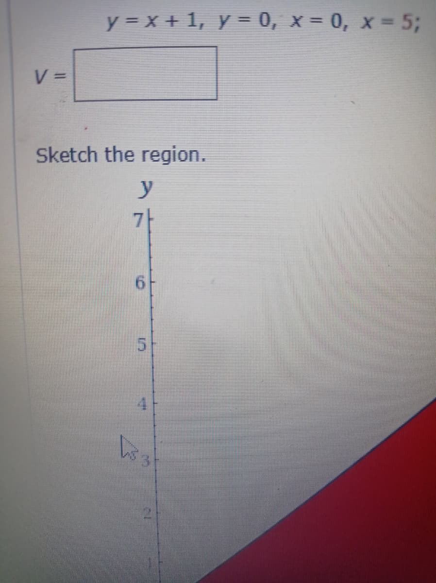 V =
y = x + 1, y = 0, x=0, x= 5;
Sketch the region.
y
7
6
5