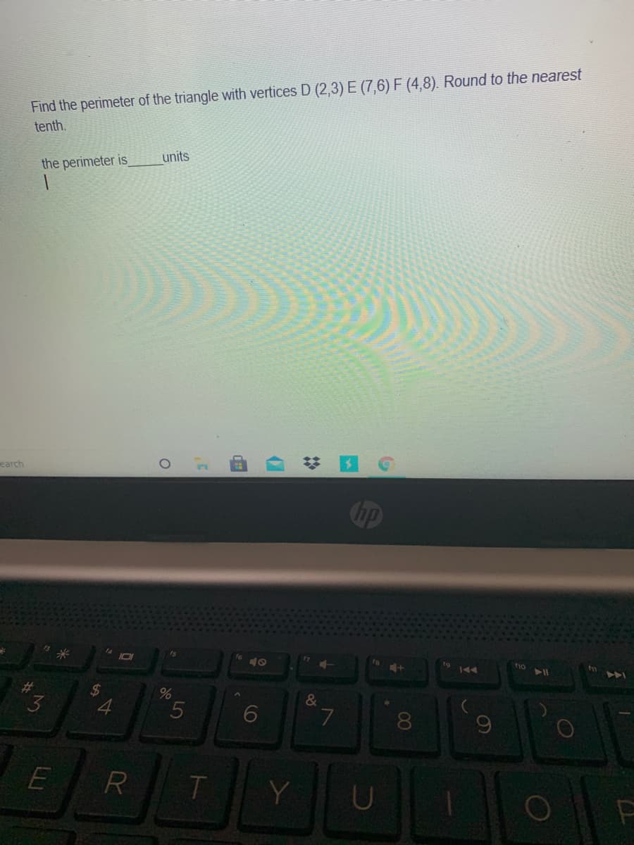 Find the perimeter of the triangle with vertices D (2,3) E (7,6) F (4,8). Round to the nearest
tenth.
units
the perimeter is
earch
hp
4+
%23
24
4
&
6
L.
T
Y
00
