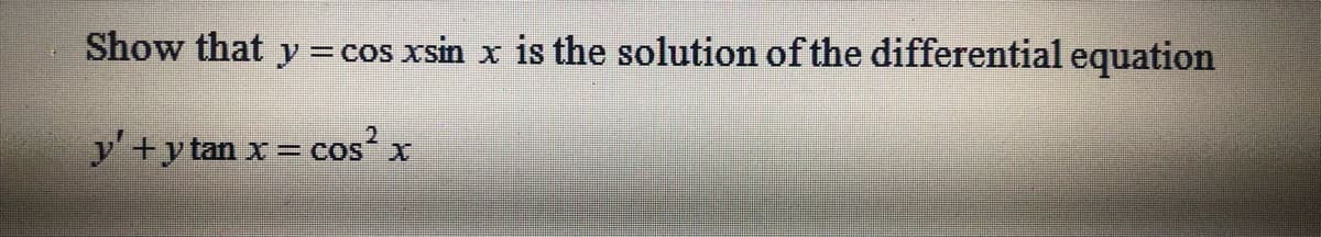 Show that y = cos xsin x is the solution of the differential equation
2
y' +ytan x
cosʻ x
