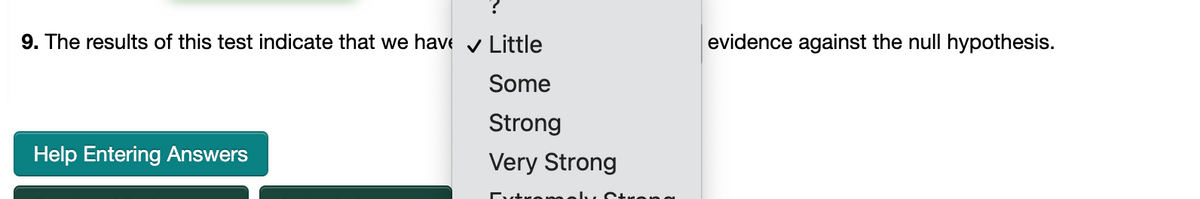 9. The results of this test indicate that we have v Little
evidence against the null hypothesis.
Some
Strong
Help Entering Answers
Very Strong
Dtrom
