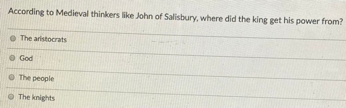 According to Medieval thinkers like John of Salisbury, where did the king get his power from?
O The aristocrats
God
The people
The knights
