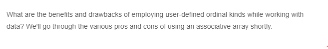 What are the benefits and drawbacks of employing user-defined ordinal kinds while working with
data? We'll go through the various pros and cons of using an associative array shortly.