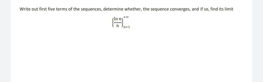 Write out first five terms of the sequences, determine whether, the sequence converges, and if so, find its limit
(In n)
+00
n In=1
