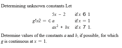 Determining unknown constants Let
5x - 2
ifx 6 1
glx2 = ca
if x = 1
ax? + bx ifx 7 1.
Determine values of the constants a and b, if possible, for which
g is continuous at x = 1.
