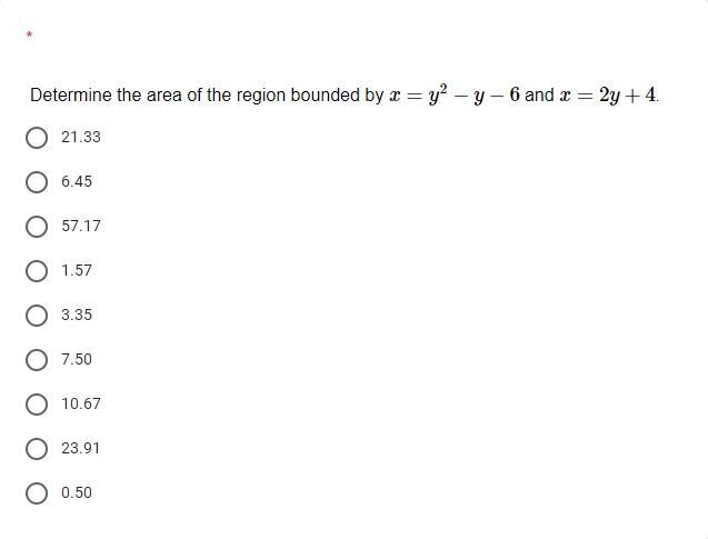 Determine the area of the region bounded by x = y? – y – 6 and x = 2y+ 4.
21.33
6.45
57.17
1.57
3.35
7.50
10.67
23.91
0.50
