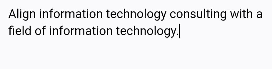 Align information technology consulting with a
field of information technology.
