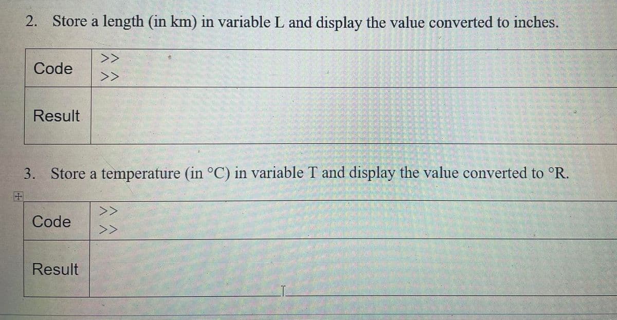 2. Store a length (in km) in variable L and display the value converted to inches.
Code
>>
>>
Result
3. Store a temperature (in °C) in variable T and display the value converted to °R.
Code
>>
>>
Result
2015