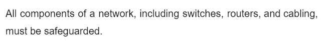 All components of a network, including switches, routers, and cabling,
must be safeguarded.